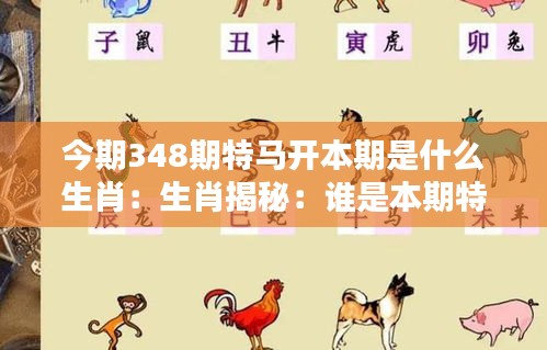 今期348期特马开本期是什么生肖：生肖揭秘：谁是本期特马的幸运儿