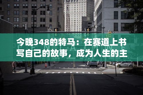 今晚348的特马：在赛道上书写自己的故事，成为人生的主角