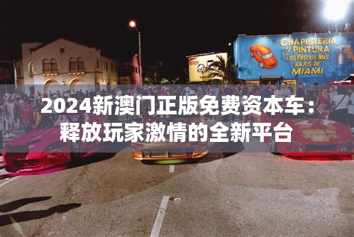 2024新澳门正版免费资本车：释放玩家激情的全新平台