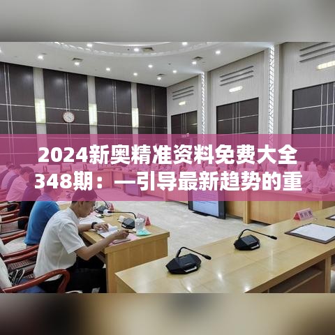 2024新奥精准资料免费大全348期：—引导最新趋势的重要手册