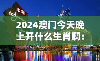 2024澳门今天晚上开什么生肖啊：探寻神秘东方的生肖轮回