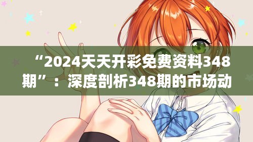 “2024天天开彩免费资料348期”：深度剖析348期的市场动态