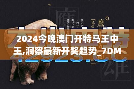 2024今晚澳门开特马王中王,洞察最新开奖趋势_7DM19.989