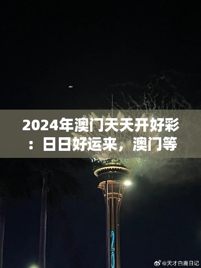 2024年澳门天天开好彩：日日好运来，澳门等你来