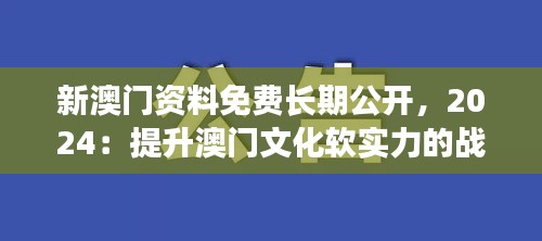 新澳门资料免费长期公开，2024：提升澳门文化软实力的战略