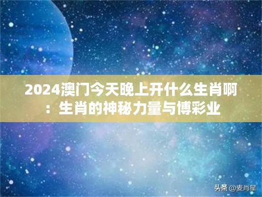 2024澳门今天晚上开什么生肖啊：生肖的神秘力量与博彩业