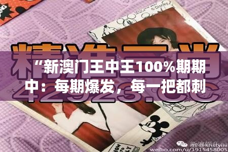 “新澳门王中王100%期期中：每期爆发，每一把都刺激到无法自拔”