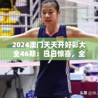 2024澳门天天开好彩大全46期：日日惊喜，全方位好彩策略