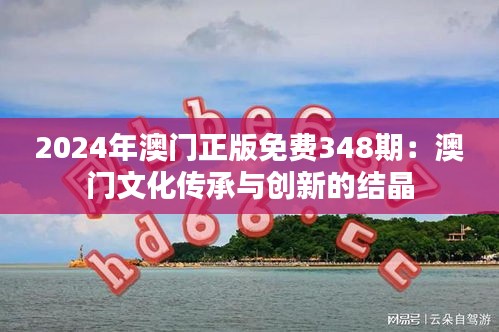 2024年澳门正版免费348期：澳门文化传承与创新的结晶