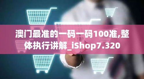 澳门最准的一码一码100准,整体执行讲解_iShop7.320