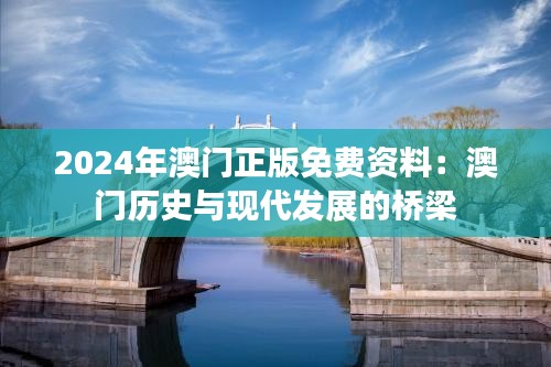 2024年澳门正版免费资料：澳门历史与现代发展的桥梁