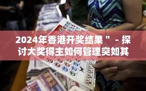 2024年香港开奖结果＂ - 探讨大奖得主如何管理突如其来的财富