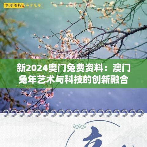 新2024奥门兔费资料：澳门兔年艺术与科技的创新融合