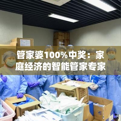 管家婆100%中奖：家庭经济的智能管家专家