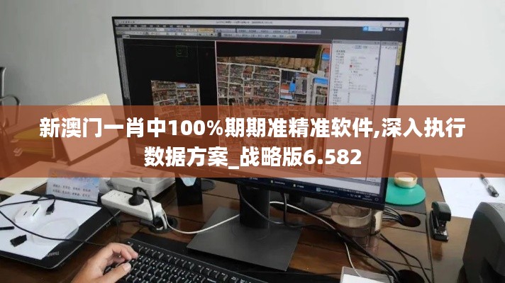 新澳门一肖中100%期期准精准软件,深入执行数据方案_战略版6.582