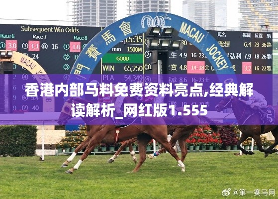 香港内部马料免费资料亮点,经典解读解析_网红版1.555