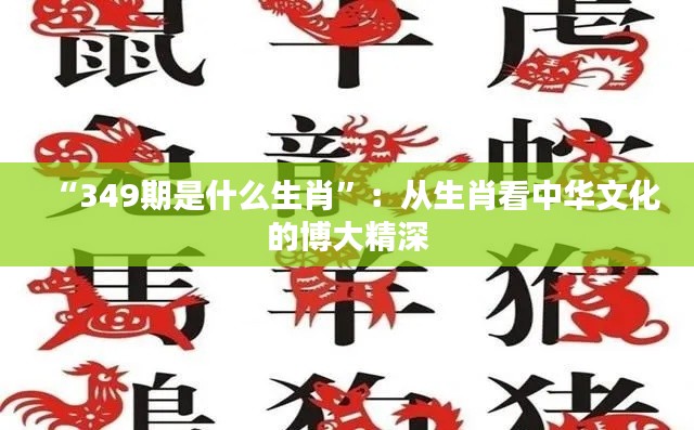 “349期是什么生肖”：从生肖看中华文化的博大精深