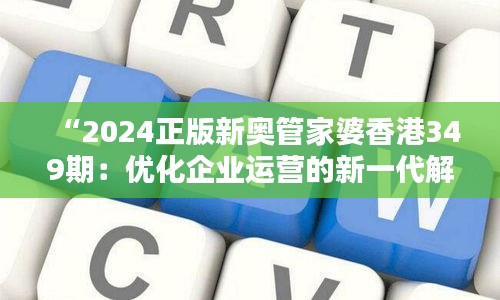 “2024正版新奥管家婆香港349期：优化企业运营的新一代解决方案”