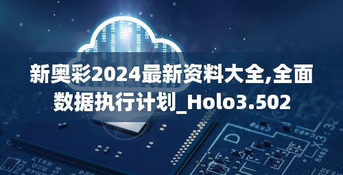 新奥彩2024最新资料大全,全面数据执行计划_Holo3.502