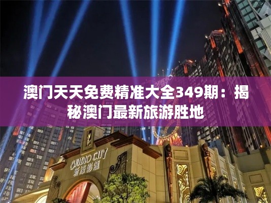 澳门天天免费精准大全349期：揭秘澳门最新旅游胜地