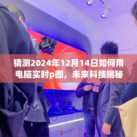 揭秘未来科技，展望2024年电脑实时P图技术，揭秘实时修图新趋势！