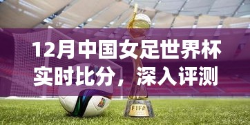 中国女足世界杯实时比分评测与追踪报道，深度解析比赛进展及赛事产品体验指南（十二月版）