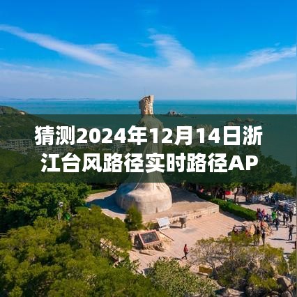 浙江台风路径实时预测，风云变幻中的APP发展与影响，展望2024年12月14日台风动态