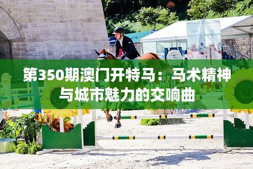 第350期澳门开特马：马术精神与城市魅力的交响曲