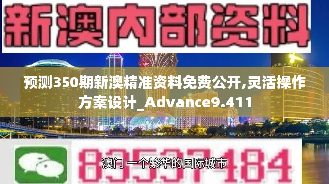 预测350期新澳精准资料免费公开,灵活操作方案设计_Advance9.411