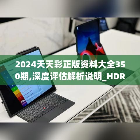 2024天天彩正版资料大全350期,深度评估解析说明_HDR版6.470