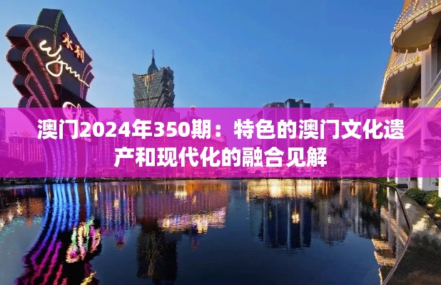 澳门2024年350期：特色的澳门文化遗产和现代化的融合见解