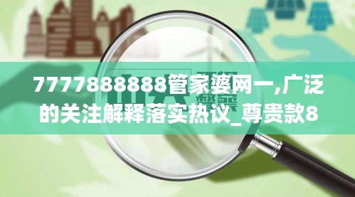 7777888888管家婆网一,广泛的关注解释落实热议_尊贵款8.199