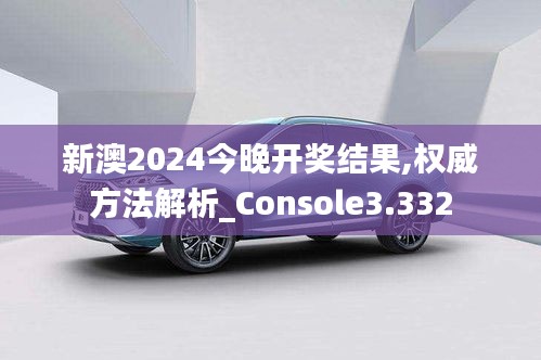 新澳2024今晚开奖结果,权威方法解析_Console3.332