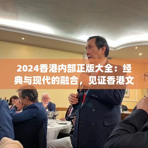 2024香港内部正版大全：经典与现代的融合，见证香港文化的传承与创新