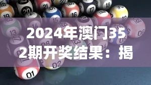 2024年澳门352期开奖结果：揭晓下的赌城风云，数字背后的意义解读