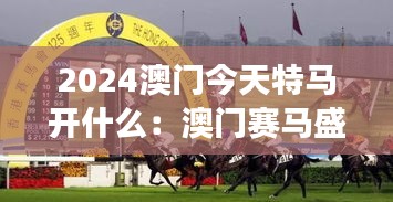 2024澳门今天特马开什么：澳门赛马盛事全解析