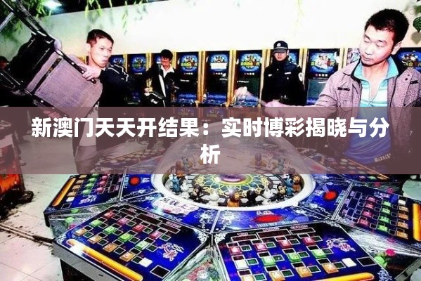 新澳门天天开结果：实时博彩揭晓与分析