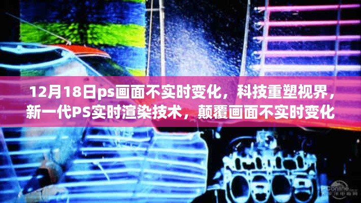 新一代PS实时渲染技术，重塑视界，打破画面不实时变化限制