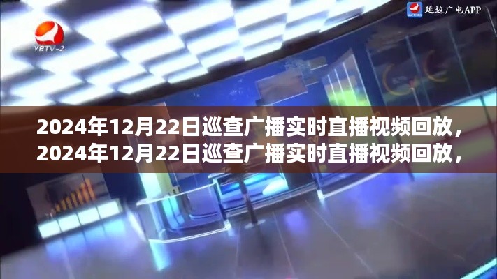 2024年12月22日巡查广播实时直播视频全面评测与介绍，回放与详细分析