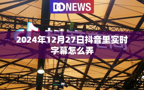 抖音实时字幕功能操作指南，2024年12月27日教程来袭！