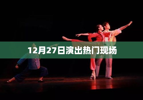 12月27日演出盛宴，现场火热开启！