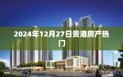 贵港房产最新动态，热门楼盘速递（2024年）