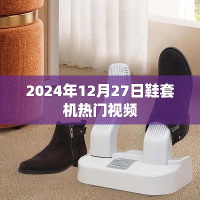 鞋套机热门视频大赏，2024年12月27日精选