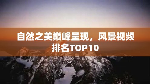 自然之美巅峰呈现，风景视频排名TOP10