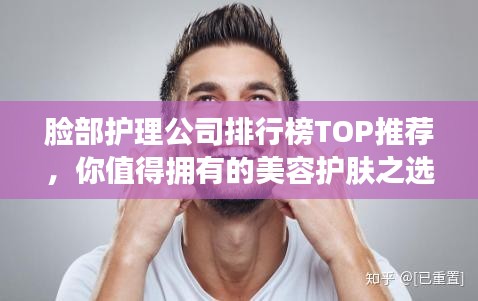 脸部护理公司排行榜TOP推荐，你值得拥有的美容护肤之选！