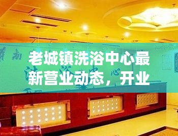 老城镇洗浴中心最新营业动态，开业状况及最新消息解读