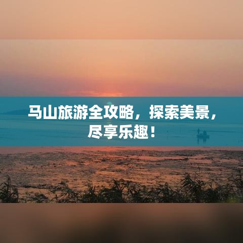 马山旅游全攻略，探索美景，尽享乐趣！