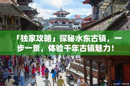 「独家攻略」探秘水东古镇，一步一景，体验千年古镇魅力！