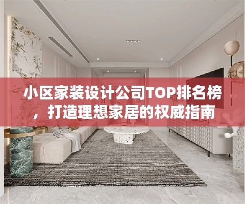 小区家装设计公司TOP排名榜，打造理想家居的权威指南