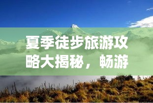 夏季徒步旅游攻略大揭秘，畅游美景，尽享自然魅力！